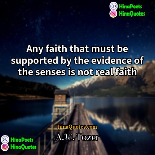 AW Tozer Quotes | Any faith that must be supported by